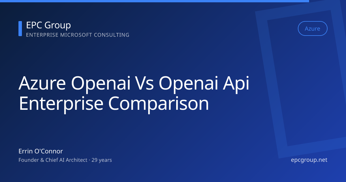 Azure OpenAI vs OpenAI API: Enterprise Comparison 2026 - EPC Group enterprise consulting