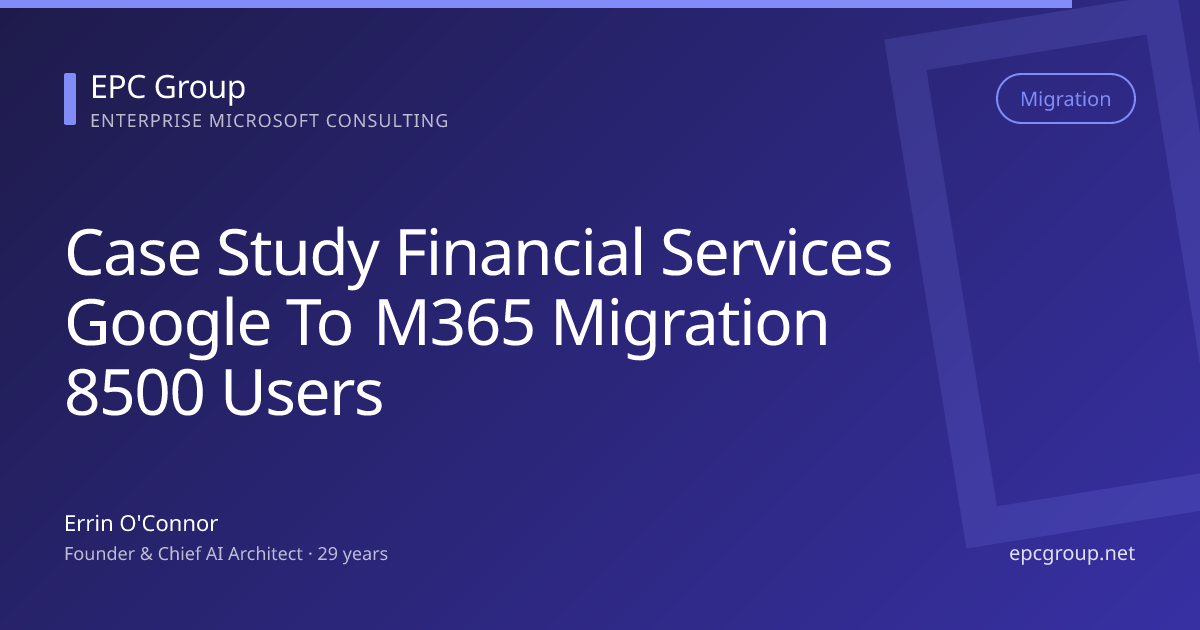 Case Study: Financial Services Google to M365 Migration - EPC Group enterprise consulting