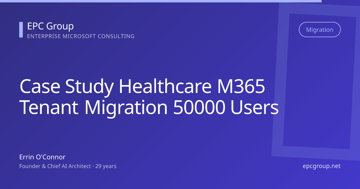 Case Study: Healthcare 50K User M365 Tenant Migration - EPC Group enterprise consulting