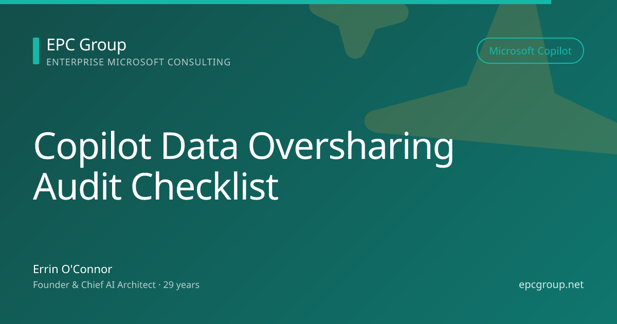 Microsoft Copilot Data Oversharing Audit Checklist (2026) - EPC Group enterprise consulting