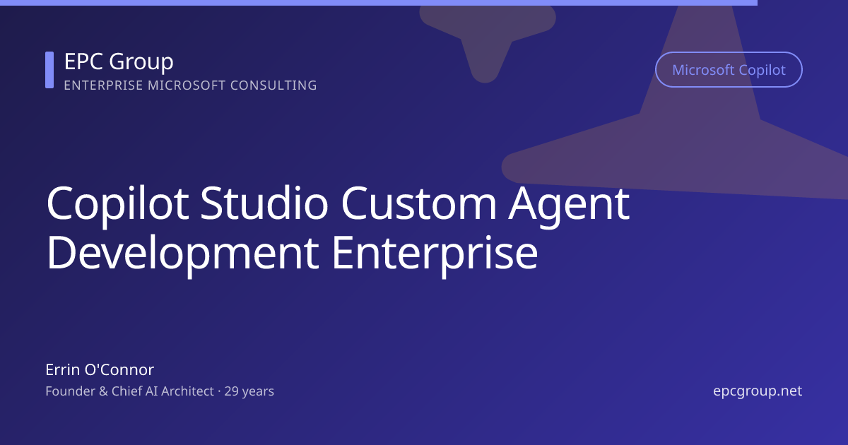 Copilot Studio Custom Agent Development for Enterprises: 2026 Build Guide - EPC Group enterprise consulting