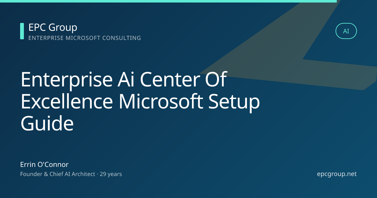 Enterprise AI Center of Excellence (AI CoE) Setup: Microsoft 2026 Guide - EPC Group enterprise consulting