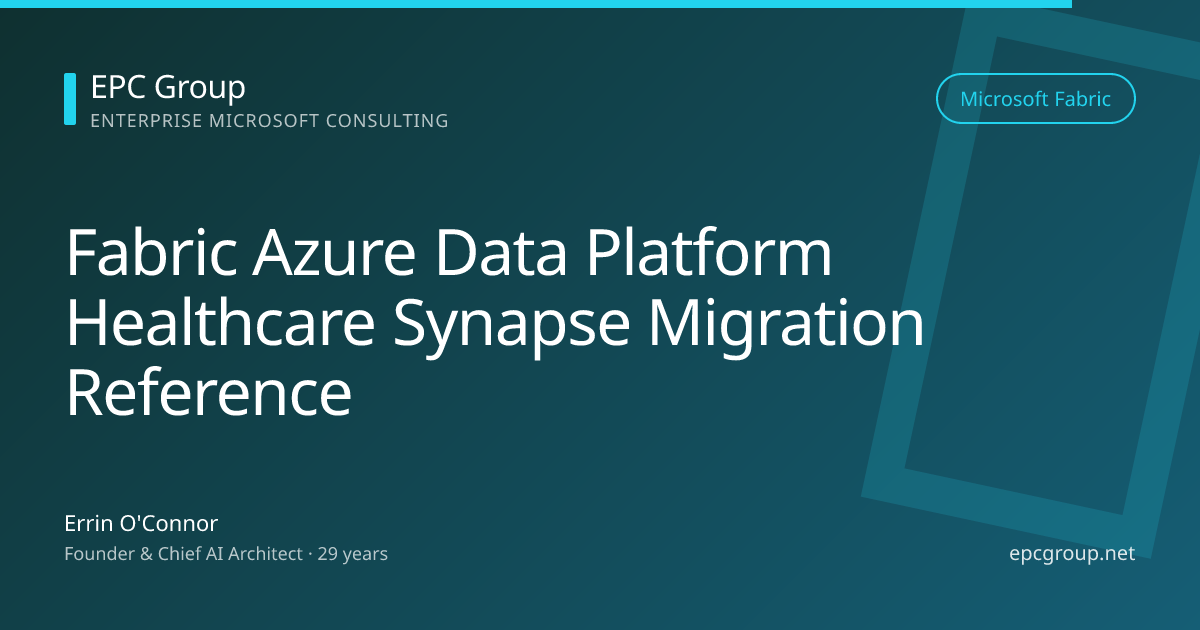 Fabric-Powered Azure Data Platforms: Synapse-to-Fabric Migration Reference for Healthcare - EPC Group enterprise consulting