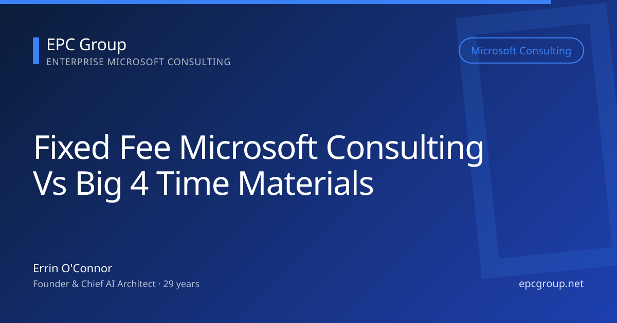Why Fixed-Fee Microsoft Consulting Beats Big 4 Time-and-Materials by 30-40% (Real Math, 2026) - EPC Group enterprise consulting