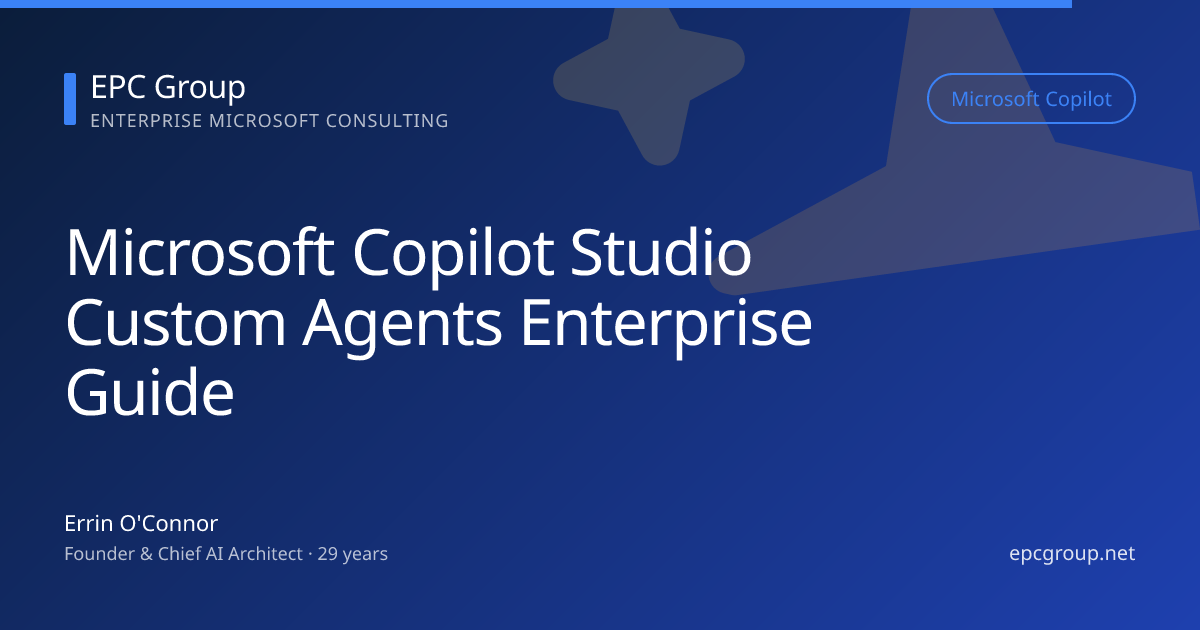 Microsoft Copilot Studio Custom Agents: Enterprise Deployment Guide 2026 - EPC Group enterprise consulting