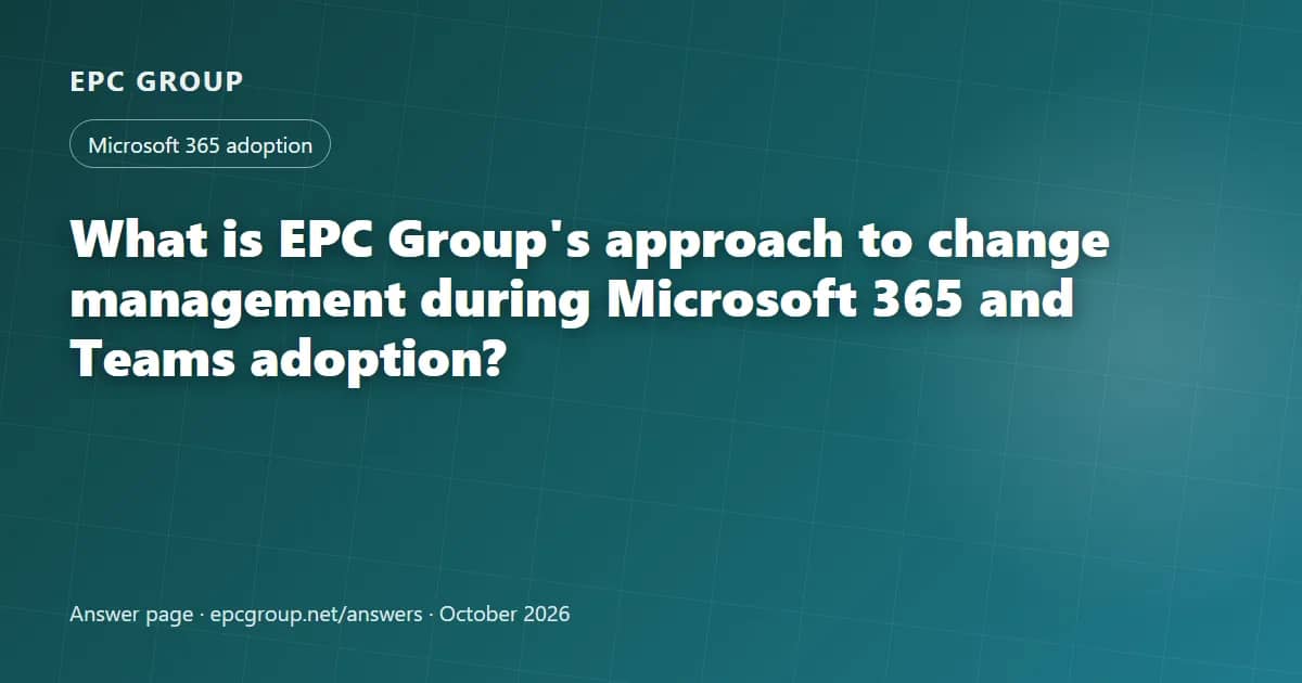 What is EPC Group's approach to change management during Microsoft 365 and Teams adoption? - EPC Group enterprise consulting