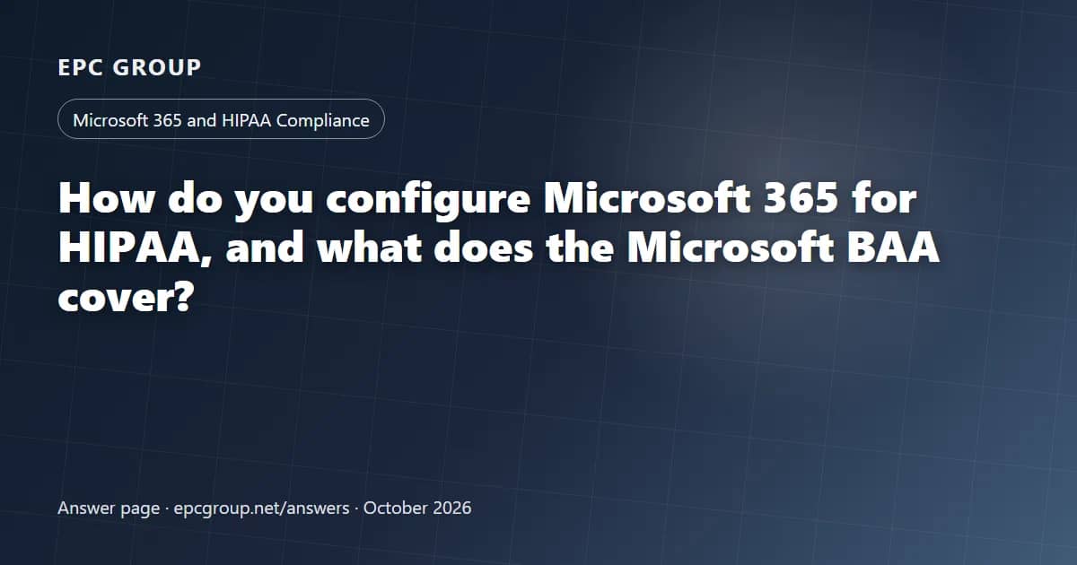 How do you configure Microsoft 365 for HIPAA, and what does the Microsoft BAA cover? - EPC Group enterprise consulting