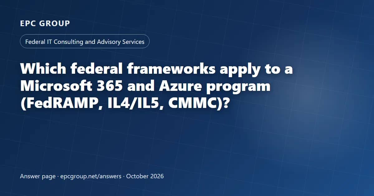 Which federal frameworks apply to a Microsoft 365 and Azure program (FedRAMP, IL4/IL5, CMMC)? - EPC Group enterprise consulting