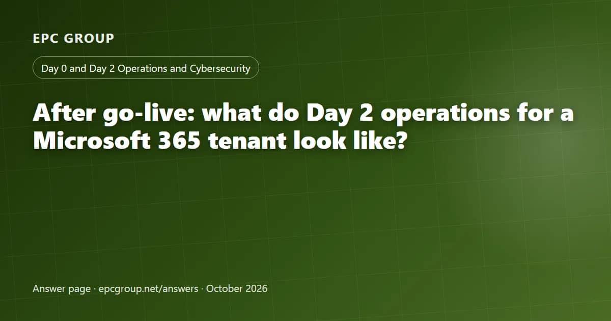 After go-live: what do Day 2 operations for a Microsoft 365 tenant look like? - EPC Group enterprise consulting