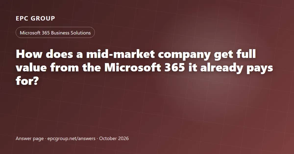 How does a mid-market company get full value from the Microsoft 365 it already pays for? - EPC Group enterprise consulting