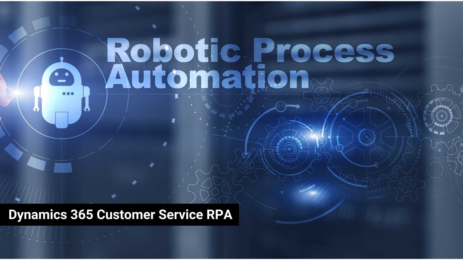 Dynamics 365 Customer Service RPA To Get the Most Out of Your CRM Solution - thumb image